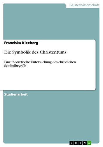 Die Symbolik des Christentums : Eine theoretische Untersuchung des christlichen Symbolbegriffs - Franziska Kleeberg
