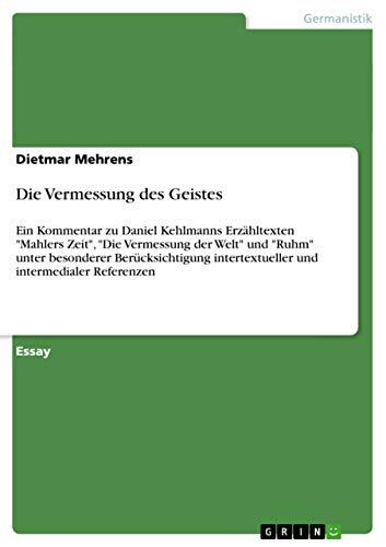 Stock image for Die Vermessung des Geistes: Ein Kommentar zu Daniel Kehlmanns Erzhltexten "Mahlers Zeit", "Die Vermessung der Welt" und "Ruhm" unter besonderer . und intermedialer Referenzen (German Edition) for sale by California Books