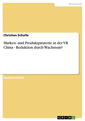 Marken- und Produktpiraterie in der VR China - Reduktion durch Wachstum? (German Edition) (9783640746620) by Schulte, Dr Christian