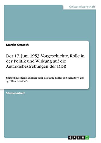 Der 17. Juni 1953. Vorgeschichte, Rolle in der Politik und Wirkung auf die Autarkiebestrebungen der DDR : Sprung aus dem Schatten oder Rückzug hinter die Schultern des 