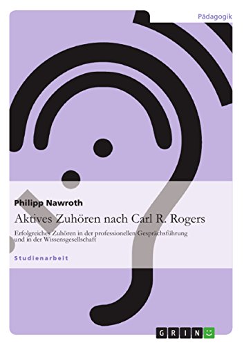 Aktives Zuhören nach Carl R. Rogers : Erfolgreiches Zuhören in der professionellen Gesprächsführung und in der Wissensgesellschaft - Philipp Nawroth