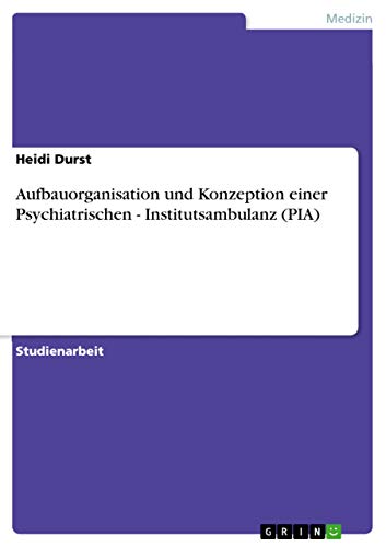 Aufbauorganisation und Konzeption einer Psychiatrischen - Institutsambulanz (PIA) - Durst; Heidi