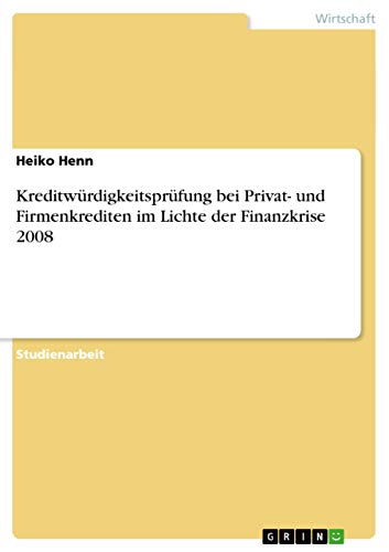 Kreditwürdigkeitsprüfung bei Privat- und Firmenkrediten im Lichte der Finanzkrise 2008 - Heiko Henn