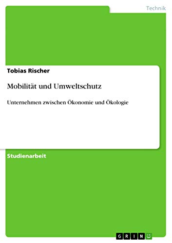 Mobilität und Umweltschutz : Unternehmen zwischen Ökonomie und Ökologie - Tobias Rischer