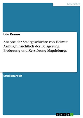 Analyse der Stadtgeschichte von Helmut Asmus, hinsichtlich der Belagerung, Eroberung und ZerstÃ¶rung Magdeburgs (German Edition) (9783640774722) by Udo Krause