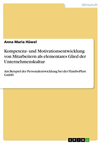 Stock image for Kompetenz- und Motivationsentwicklung von Mitarbeitern als elementares Glied der Unternehmenskultur: Am Beispiel der Personalentwicklung bei der FlamboPlast GmbH (German Edition) for sale by California Books