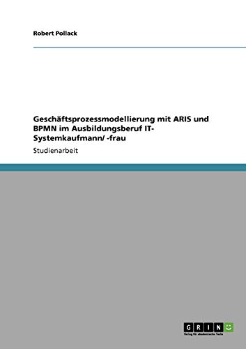 Geschäftsprozessmodellierung mit ARIS und BPMN im Ausbildungsberuf IT- Systemkaufmann/ -frau - Robert Pollack