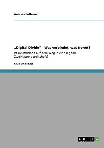 "Digital Divide" - Was verbindet, was trennt?: Ist Deutschland auf dem Weg in eine digitale Zweiklassengesellschaft? (German Edition) (9783640800094) by Hoffmann, Andreas