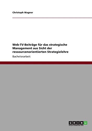 Web-TV-BeitrÃ¤ge fÃ¼r das strategische Management aus Sicht der ressourcenorientierten Strategielehre (German Edition) (9783640821334) by Wagner, Christoph