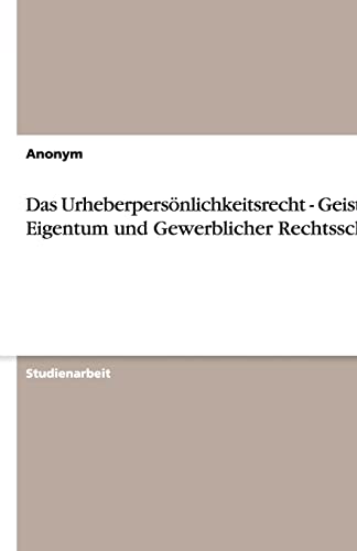 Das Urheberpersönlichkeitsrecht - Geistiges Eigentum und Gewerblicher Rechtsschutz - Anonym