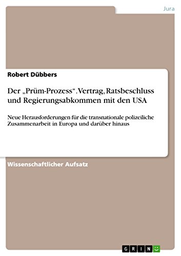 Der ¿Prüm-Prozess¿. Vertrag, Ratsbeschluss und Regierungsabkommen mit den USA : Neue Herausforderungen für die transnationale polizeiliche Zusammenarbeit in Europa und darüber hinaus - Robert Dübbers