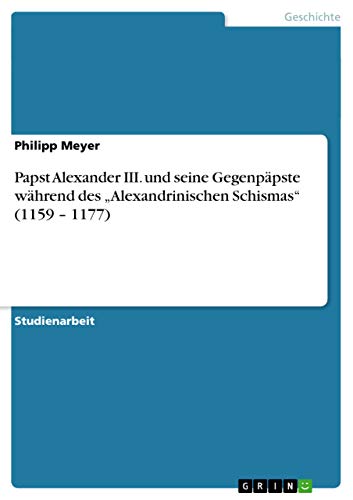 Papst Alexander III. und seine GegenpÃ¤pste wÃ¤hrend des "Alexandrinischen Schismas" (1159 - 1177) (German Edition) (9783640856008) by Meyer, Philipp