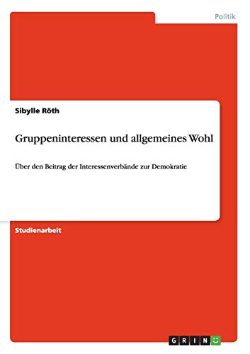 Gruppeninteressen und allgemeines Wohl : Über den Beitrag der Interessenverbände zur Demokratie - Sibylle Röth