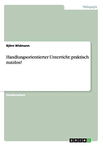 Handlungsorientierter Unterricht: praktisch nutzlos? - Björn Widmann