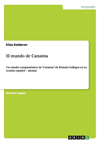 El mundo de Canaima : Un estudio comparatístico de ¿Canaima¿ de Rómulo Gallegos en su versión español ¿ alemán - Eliza Kalderon