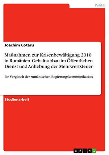 Stock image for Manahmen zur Krisenbewltigung 2010 in Rumnien. Gehaltsabbau im ffentlichen Dienst und Anhebung der Mehrwertsteuer: Ein Vergleich der rumnischen Regierungskommunikation (German Edition) for sale by Mispah books