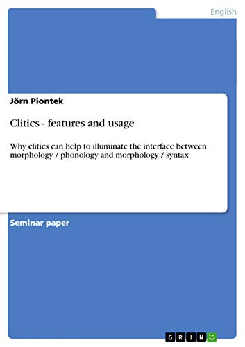 9783640867806: Clitics - features and usage: Why clitics can help to illuminate the interface between morphology / phonology and morphology / syntax
