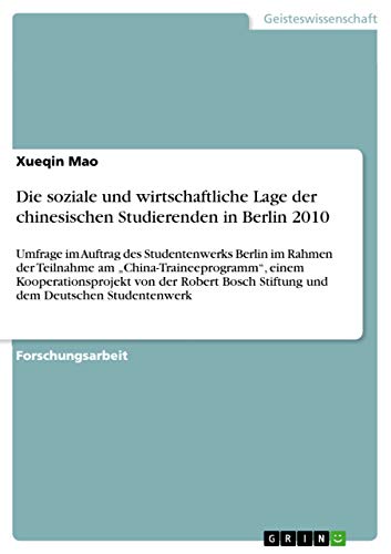 Die soziale und wirtschaftliche Lage der chinesischen Studierenden in Berlin 2010 : Umfrage im Auftrag des Studentenwerks Berlin im Rahmen der Teilnahme am ¿China-Traineeprogramm¿, einem Kooperationsprojekt von der Robert Bosch Stiftung und dem Deutschen Studentenwerk - Xueqin Mao