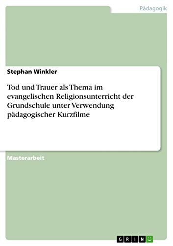 Beispielbild fr Tod und Trauer als Thema im evangelischen Religionsunterricht der Grundschule unter Verwendung pdagogischer Kurzfilme: Magisterarbeit zum Verkauf von Buchpark