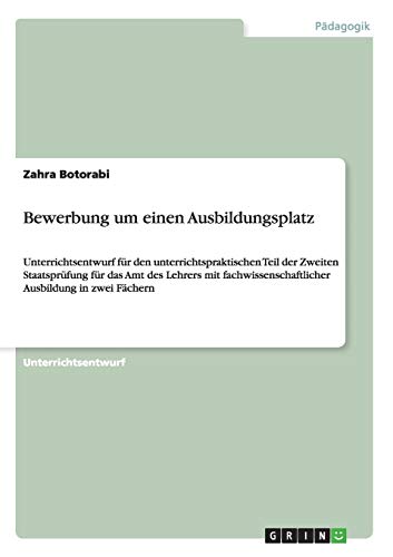 Beispielbild fr Bewerbung um einen Ausbildungsplatz : Unterrichtsentwurf fr den unterrichtspraktischen Teil der Zweiten Staatsprfung fr das Amt des Lehrers mit fachwissenschaftlicher Ausbildung in zwei Fchern zum Verkauf von Buchpark