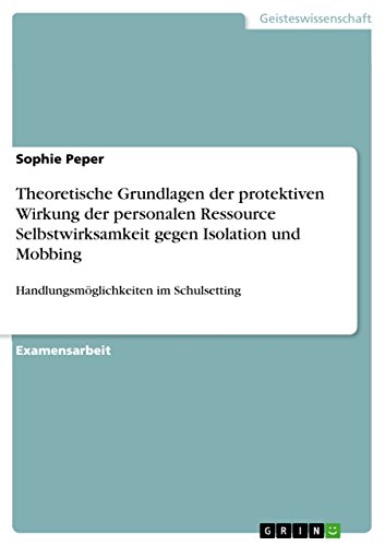 Stock image for Theoretische Grundlagen der protektiven Wirkung der personalen Ressource Selbstwirksamkeit gegen Isolation und Mobbing: Handlungsmglichkeiten im Schulsetting (German Edition) for sale by Mispah books