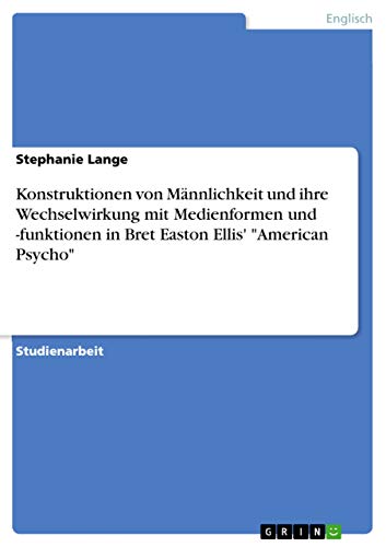 Konstruktionen von Männlichkeit und ihre Wechselwirkung mit Medienformen und -funktionen in Bret Easton Ellis' 