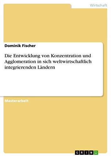 9783640910038: Die Entwicklung von Konzentration und Agglomeration in sich weltwirtschaftlich integrierenden Lndern (German Edition)