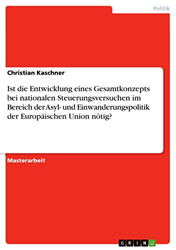 Stock image for Ist die Entwicklung eines Gesamtkonzepts bei nationalen Steuerungsversuchen im Bereich der Asyl- und Einwanderungspolitik der Europischen Union ntig (German Edition) for sale by Mispah books