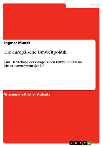 Die europäische Umweltpolitik : Eine Darstellung der europäischen Umweltpolitik im Mehrebenensystem der EU - Ingmar Mundt