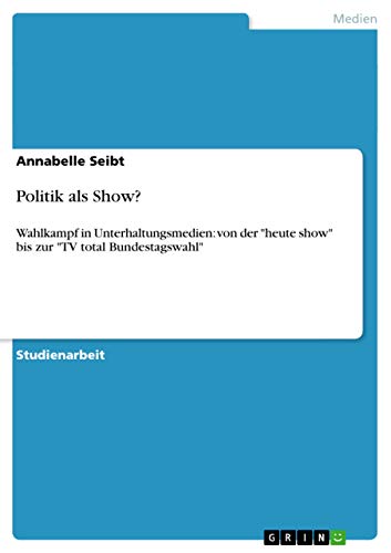 9783640936106: Politik als Show?: Wahlkampf in Unterhaltungsmedien: von der "heute show" bis zur "TV total Bundestagswahl"