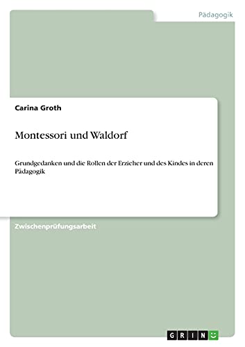 9783640947430: Montessori und Waldorf: Grundgedanken und die Rollen der Erzieher und des Kindes in deren Pdagogik
