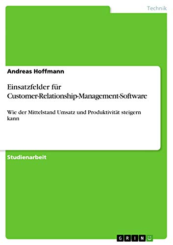 Einsatzfelder fÃ¼r Customer-Relationship-Management-Software: Wie der Mittelstand Umsatz und ProduktivitÃ¤t steigern kann (German Edition) (9783640950461) by Hoffmann, Andreas