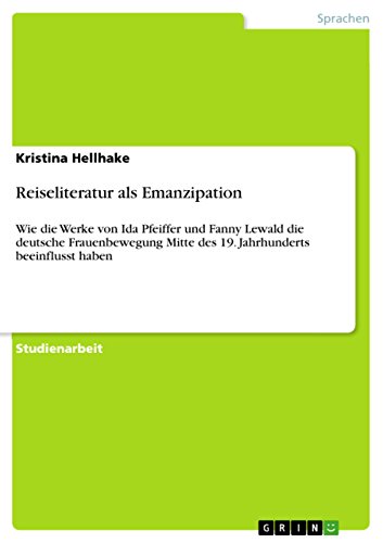 Reiseliteratur als Emanzipation : Wie die Werke von Ida Pfeiffer und Fanny Lewald die deutsche Frauenbewegung Mitte des 19. Jahrhunderts beeinflusst haben - Kristina Hellhake