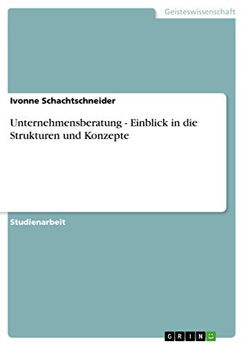 Unternehmensberatung - Einblick in die Strukturen und Konzepte - Ivonne Schachtschneider