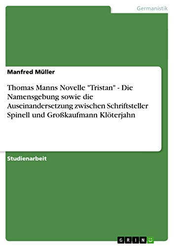 Thomas Manns Novelle "Tristan" - Die Namensgebung sowie die Auseinandersetzung zwischen Schriftsteller Spinell und GroÃŸkaufmann KlÃ¶terjahn (German Edition) (9783640981083) by Manfred M. Ller