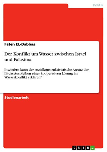 9783640987818: Der Konflikt um Wasser zwischen Israel und Palstina: Inwiefern kann der sozialkonstruktivistische Ansatz der IB das Ausbleiben einer kooperativen Lsung im Wasserkonflikt erklren?