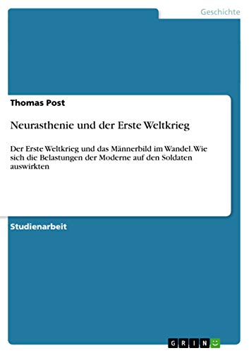 9783640992164: Neurasthenie und der Erste Weltkrieg: Der Erste Weltkrieg und das Mnnerbild im Wandel. Wie sich die Belastungen der Moderne auf den Soldaten auswirkten