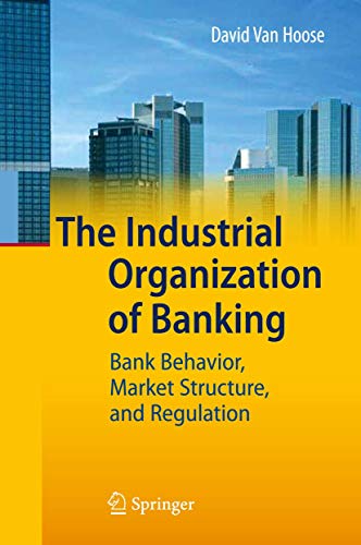 The Industrial Organization of Banking: Bank Behavior, Market Structure, and Regulation (9783642028205) by David D. VanHoose