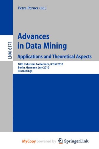 9783642144011: Advances in Data Mining: Applications and Theoretical Aspects : 10th Industrial Conference, ICDM 2010, Berlin, Germany, July 12-14, 2010. Proceedings