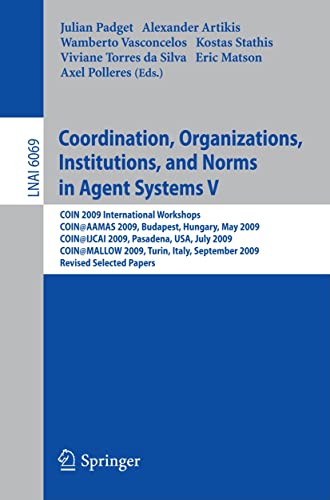 Coordination, Organizations, Institutions, and Norms in Agent Systems V: COIN 2009 International Workshops: COIN@AAMAS 2009 Budapest, Hungary, May . (Lecture Notes in Computer Science, 6069)
