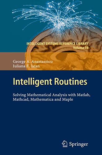 Intelligent Routines: Solving Mathematical Analysis with Matlab, Mathcad, Mathematica and Maple (Intelligent Systems Reference Library, 39) (9783642284748) by Anastassiou, George A.; Iatan, Iuliana F.