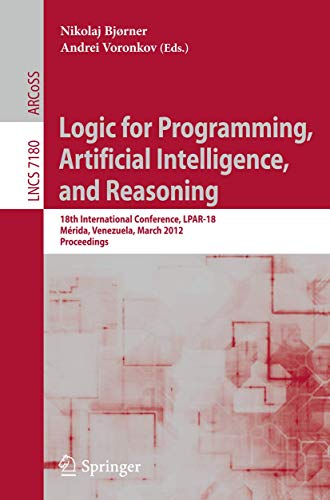 9783642287169: Logic for Programming, Artificial Intelligence, and Reasoning: 18th International Conference, LPAR-18, Merida, Venezuela, March 11-15, 2012, Proceedings: 7180 (Lecture Notes in Computer Science)