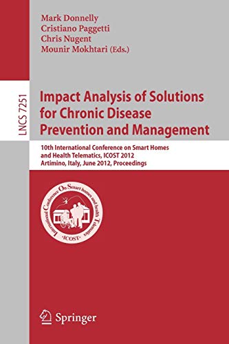 Stock image for Impact Analysis of Solutions for Chronic Disease Prevention and Management: 10th International Conference on Smart Homes and Health Telematics, ICOST . (Lecture Notes in Computer Science, 7251) for sale by Phatpocket Limited
