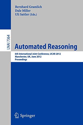 Stock image for Automated Reasoning: 6th International Joint Conference, IJCAR 2012, Manchester, UK, June 26-29, 2012, Proceedings (Lecture Notes in Artificial Science, Band 7364). for sale by Antiquariat Bernhardt