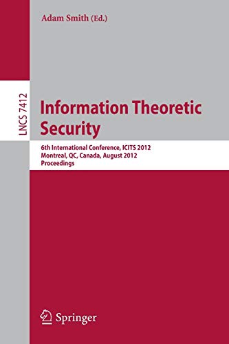 9783642322839: Information Theoretic Security: 6th International Conference, ICITS 2012, Montreal, QC, Canada, August 15-17, 2012, Proceedings: 7412 (Lecture Notes in Computer Science)
