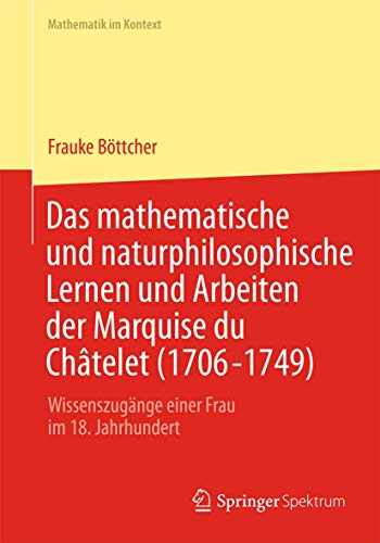 9783642324864: Das mathematische und naturphilosophische Lernen und Arbeiten der Marquise du Chtelet (1706-1749): Wissenszugnge einer Frau im 18. Jahrhundert (Mathematik im Kontext)