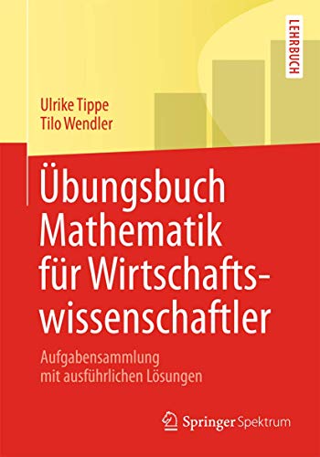 Übungsbuch Mathematik für Wirtschaftswissenschaftler. Aufgabensammlung mit ausführlichen Lösungen.