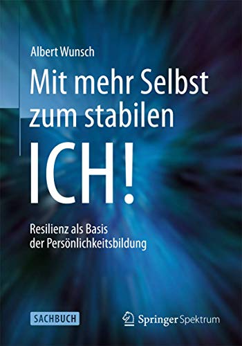 Mit mehr Selbst zum stabilen ICH!: Resilienz als Basis der Persönlichkeitsbildung - Wunsch, Albert