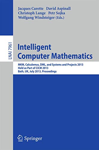Stock image for Intelligent Computer Mathematics: MKM, Calculemus, DML, and Systems and Projects 2013, Held as Part of CICM 2013, Bath, UK, July 8-12, 2013, Proceedings (Lecture Notes in Computer Science, 7961) for sale by Lucky's Textbooks