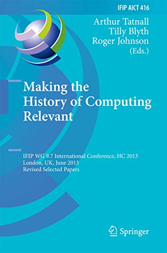 Beispielbild fr Making the History of Computing Relevant: IFIP WG 9.7 International Conference, HC 2013, London, UK, June 17-18, 2013, Revised Selected Papers: 416 . and Communication Technology, 416) zum Verkauf von Reuseabook